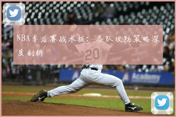 NBA季后赛战术板:各队攻防策略深度剖析