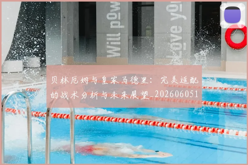 贝林厄姆与皇家马德里:完美适配的战术分析与未来展望_20260605171439