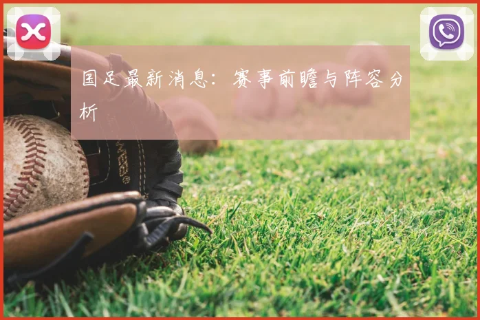国足最新消息:赛事前瞻与阵容分析