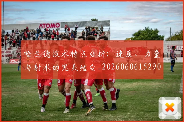 哈兰德技术特点分析:速度、力量与射术的完美结合_20260606152904
