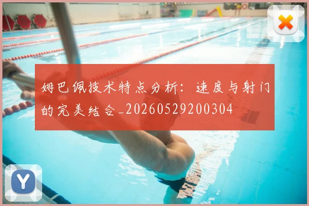 姆巴佩技术特点分析:速度与射门的完美结合_20260529200304