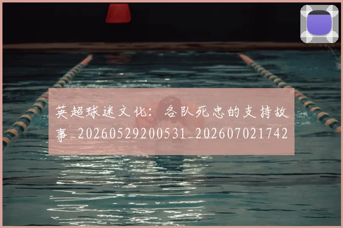 英超球迷文化:各队死忠的支持故事_20260529200531_20260702174203