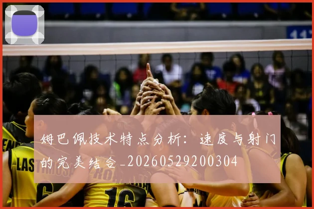 姆巴佩技术特点分析:速度与射门的完美结合_20260529200304