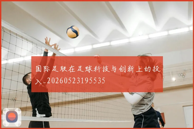 国际足联在足球科技与创新上的投入_20260523195535