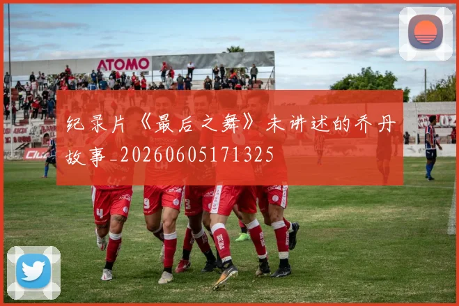 纪录片《最后之舞》未讲述的乔丹故事_20260605171325