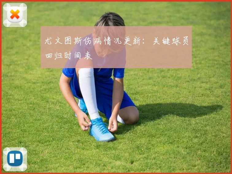 尤文图斯伤病情况更新:关键球员回归时间表