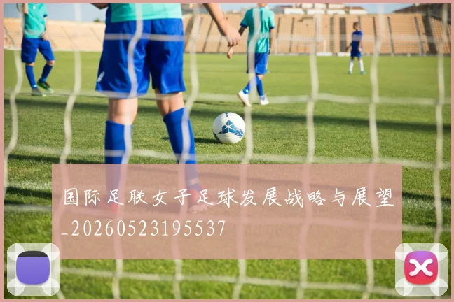 国际足联女子足球发展战略与展望_20260523195537