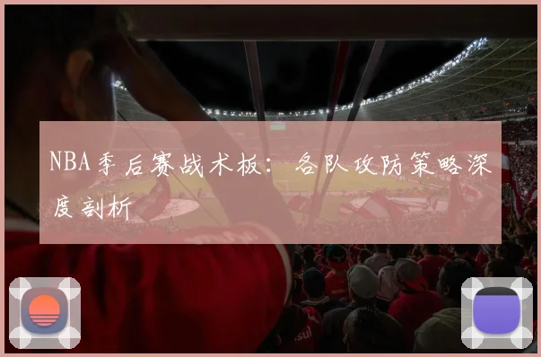 NBA季后赛战术板:各队攻防策略深度剖析