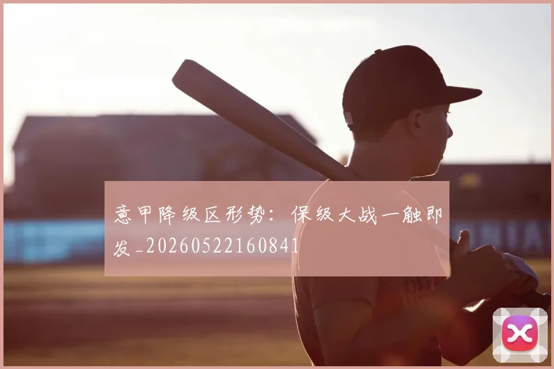 意甲降级区形势:保级大战一触即发_20260522160841