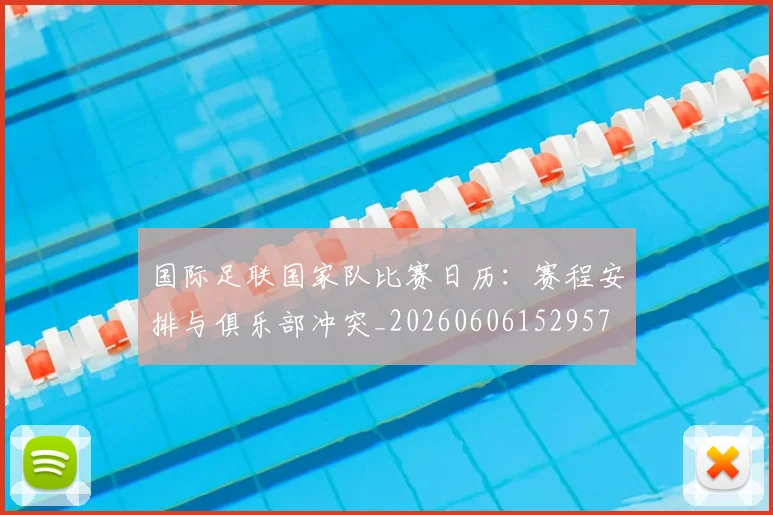 国际足联国家队比赛日历:赛程安排与俱乐部冲突_20260606152957