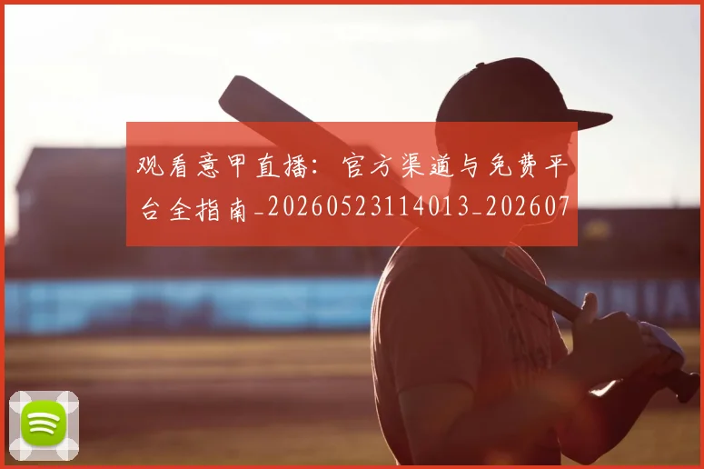 观看意甲直播:官方渠道与免费平台全指南_20260523114013_20260703181944